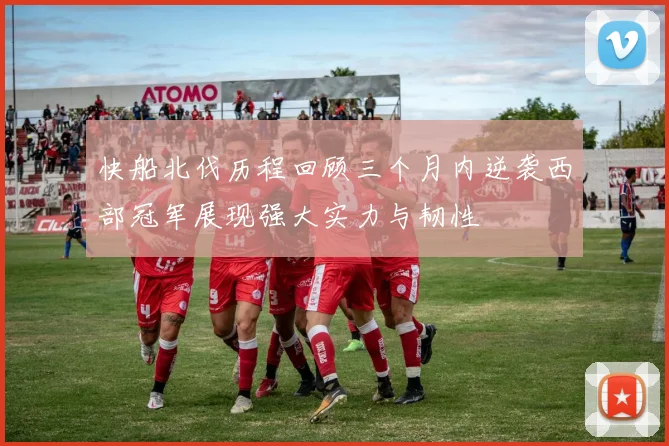 快船北伐历程回顾三个月内逆袭西部冠军展现强大实力与韧性