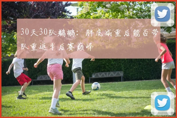 30天30队鹈鹕：胖虎减重后能否带队重返季后赛巅峰
