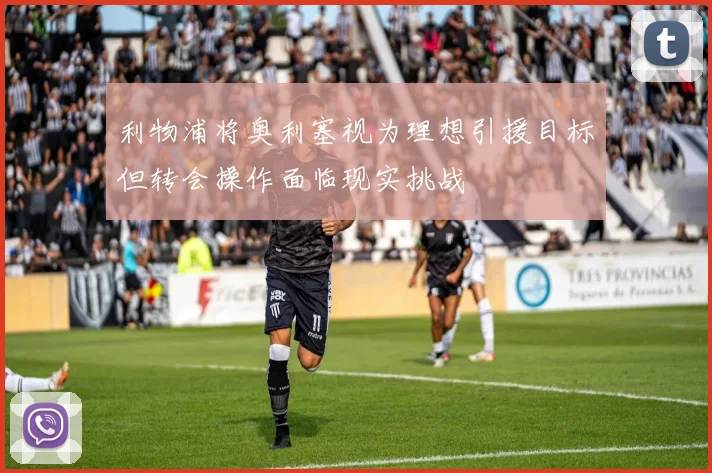 利物浦将奥利塞视为理想引援目标但转会操作面临现实挑战