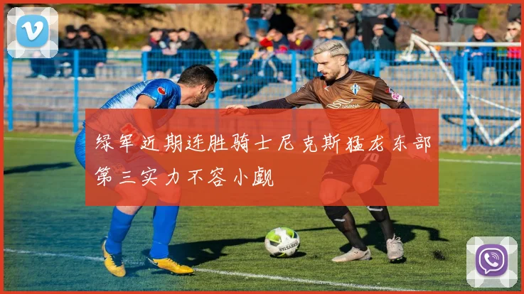 绿军近期连胜骑士尼克斯猛龙东部第三实力不容小觑