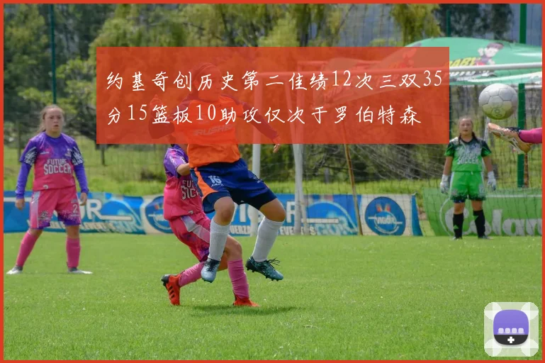 约基奇创历史第二佳绩12次三双35分15篮板10助攻仅次于罗伯特森