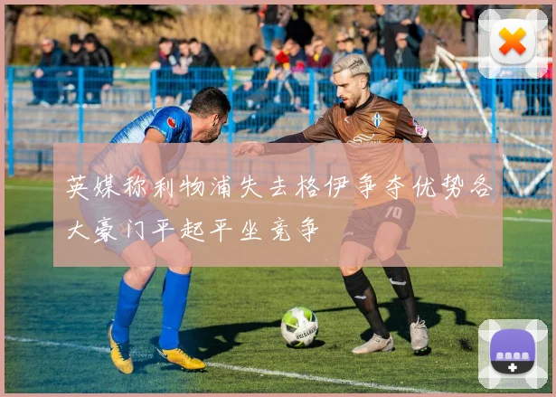 英媒称利物浦失去格伊争夺优势各大豪门平起平坐竞争