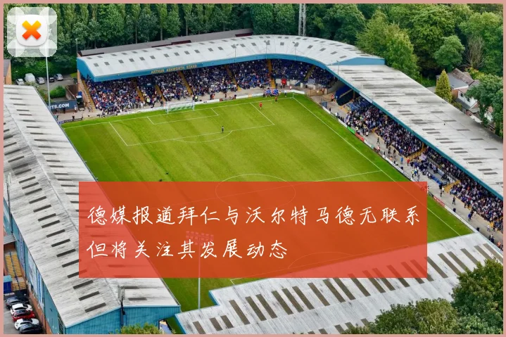德媒报道拜仁与沃尔特马德无联系但将关注其发展动态
