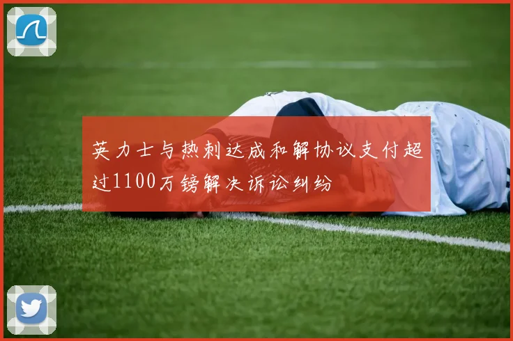 英力士与热刺达成和解协议支付超过1100万镑解决诉讼纠纷