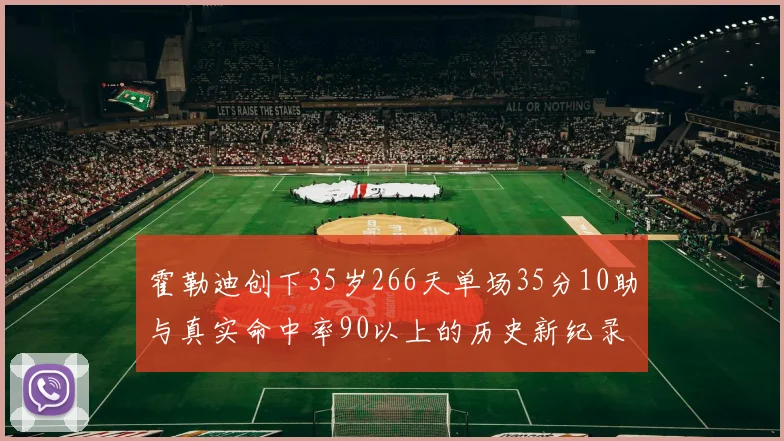 霍勒迪创下35岁266天单场35分10助与真实命中率90以上的历史新纪录