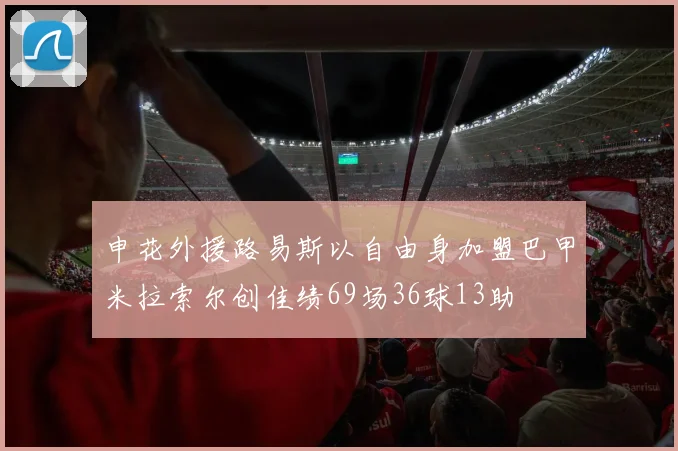 申花外援路易斯以自由身加盟巴甲米拉索尔创佳绩69场36球13助