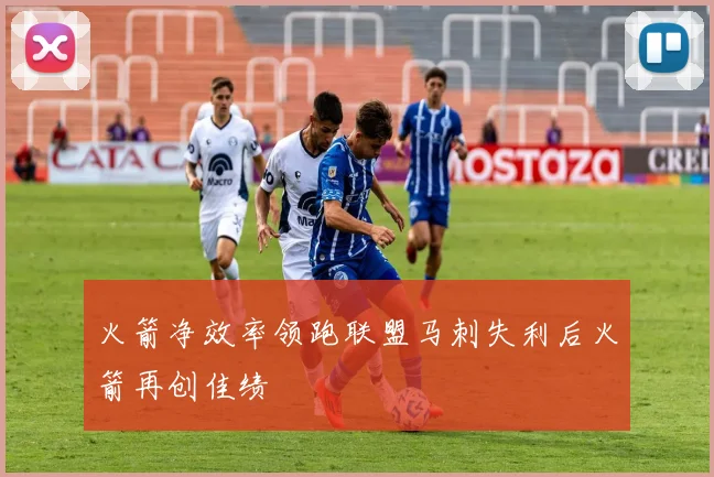 火箭净效率领跑联盟马刺失利后火箭再创佳绩