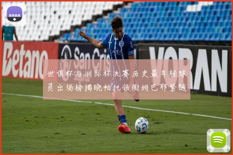 世俱杯与洲际杯决赛历史最年轻球员出场榜揭晓帕托领衔姆巴耶紧随其后