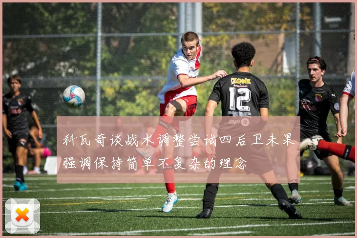 科瓦奇谈战术调整尝试四后卫未果强调保持简单不复杂的理念