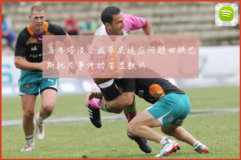 马洛塔谈合成草皮适应问题回顾巴斯托尼事件的苦涩教训