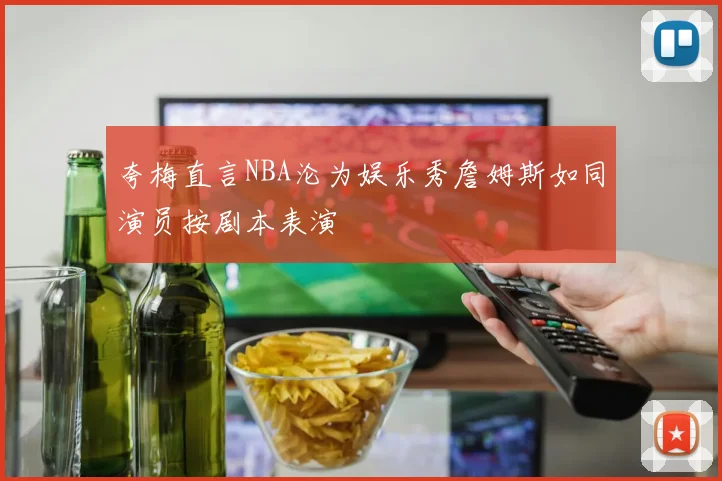 夸梅直言NBA沦为娱乐秀詹姆斯如同演员按剧本表演