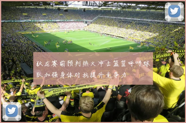 狄龙赛前预判热火冲击篮筐呼吁球队加强身体对抗提升竞争力