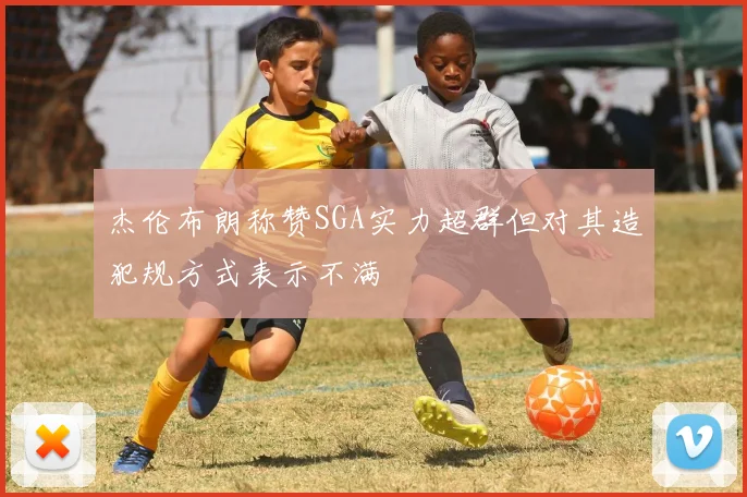 杰伦布朗称赞SGA实力超群但对其造犯规方式表示不满