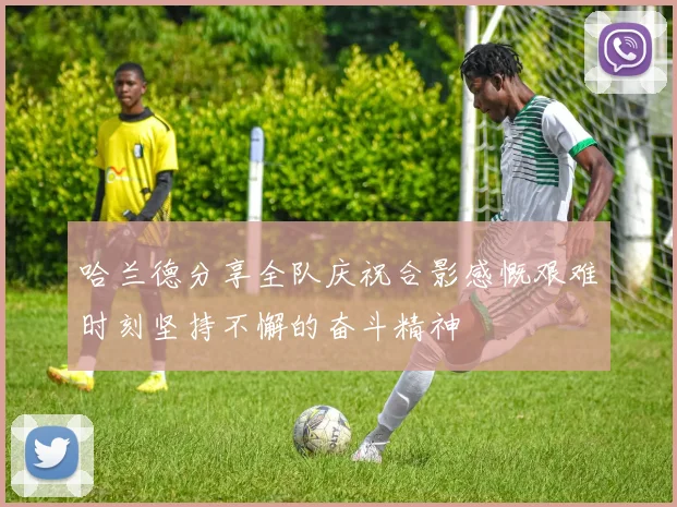 哈兰德分享全队庆祝合影感慨艰难时刻坚持不懈的奋斗精神