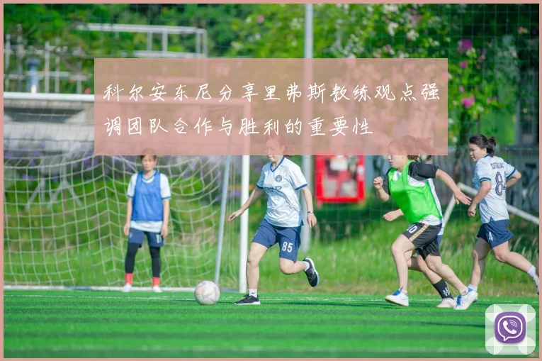 科尔安东尼分享里弗斯教练观点强调团队合作与胜利的重要性