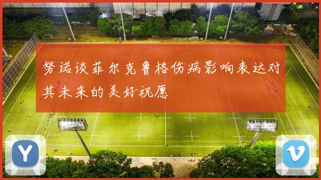 努诺谈菲尔克鲁格伤病影响表达对其未来的美好祝愿