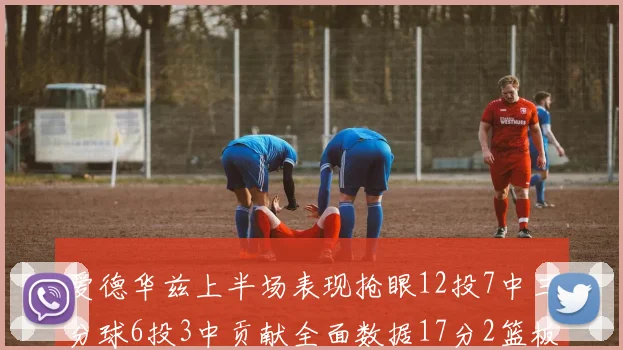 爱德华兹上半场表现抢眼12投7中三分球6投3中贡献全面数据17分2篮板3助攻2抢断1盖帽
