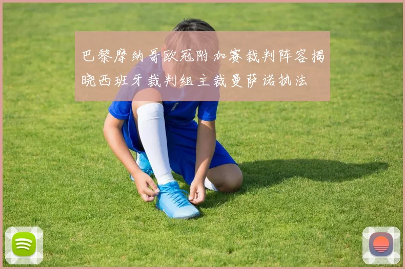 巴黎摩纳哥欧冠附加赛裁判阵容揭晓西班牙裁判组主裁曼萨诺执法